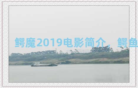 鳄魔2019电影简介，鳄鱼电影2019